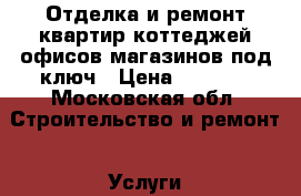 Отделка и ремонт квартир,коттеджей,офисов,магазинов под ключ › Цена ­ 1 000 - Московская обл. Строительство и ремонт » Услуги   